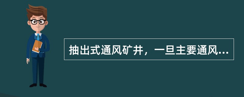 抽出式通风矿井，一旦主要通风机停电停风，井下发生瓦斯爆炸的可能性比压入式通风要小