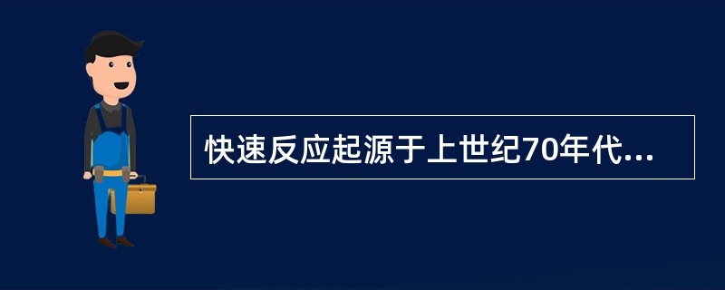 快速反应起源于上世纪70年代后期（）的纺织服装行业。