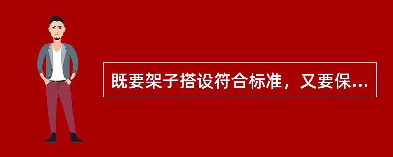 既要架子搭设符合标准，又要保护架子工的自身安全，必须遵循的主要条件是（）。