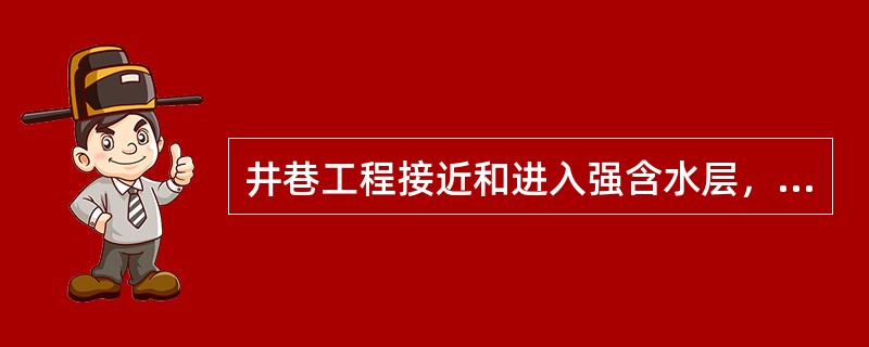 井巷工程接近和进入强含水层，必须编制（），采用（）和（）的手段查明井巷工程周边、