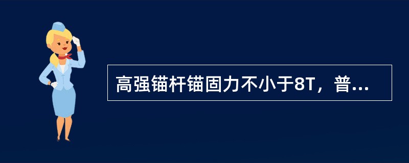 高强锚杆锚固力不小于8T，普通锚杆锚固力不低于5T。