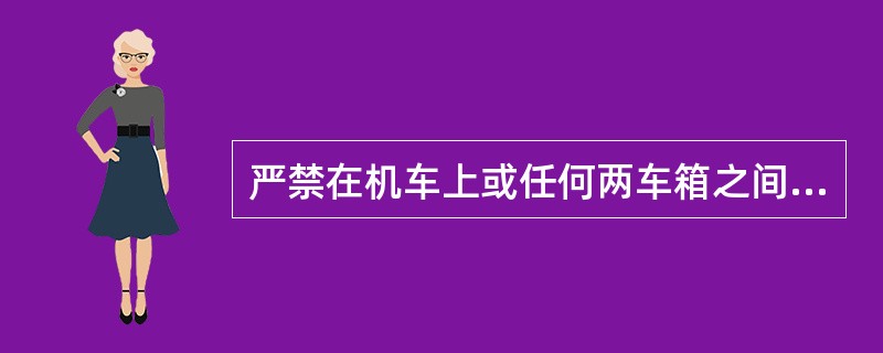 严禁在机车上或任何两车箱之间搭乘人员。