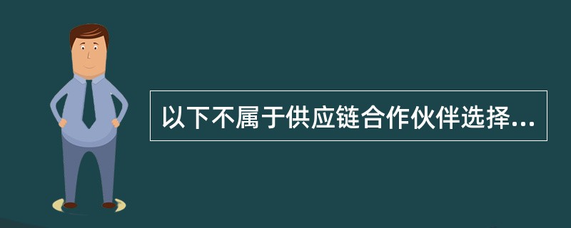 以下不属于供应链合作伙伴选择的原则有（）