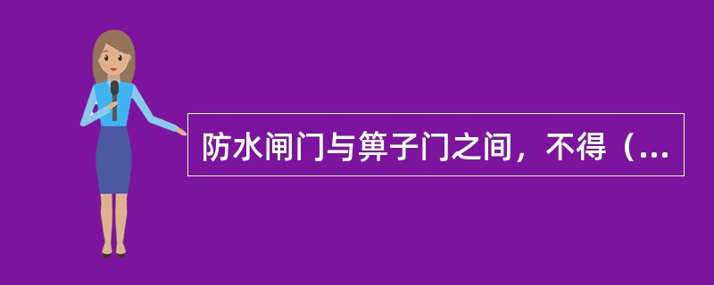 防水闸门与箅子门之间，不得（）或（）。