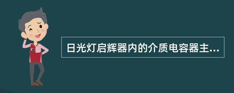 日光灯启辉器内的介质电容器主要作用是起充放电作用