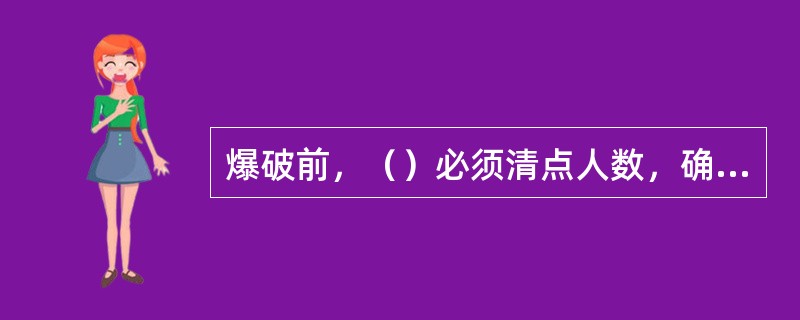 爆破前，（）必须清点人数，确认无误后，方准下达起爆命令。