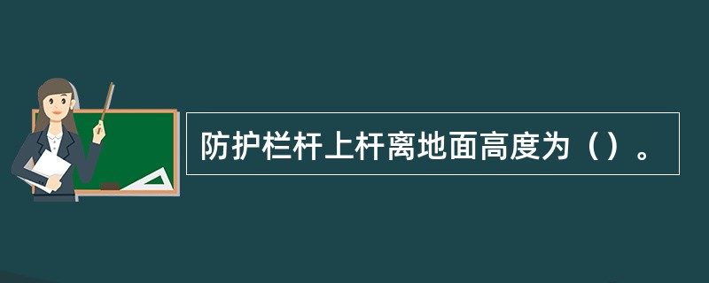 防护栏杆上杆离地面高度为（）。