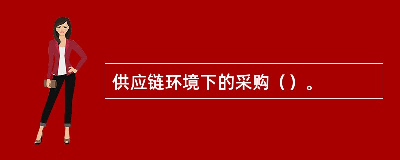 供应链环境下的采购（）。