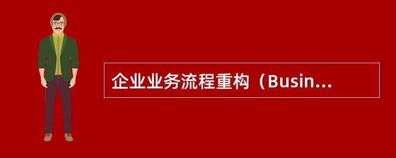 企业业务流程重构（Business Process Reengineering）