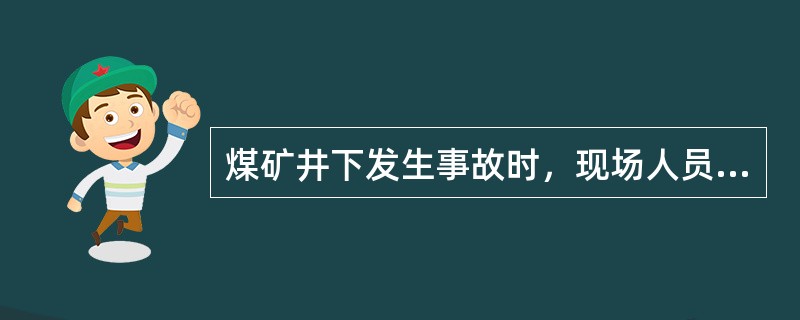 煤矿井下发生事故时，现场人员可以自行处理，不用汇报。