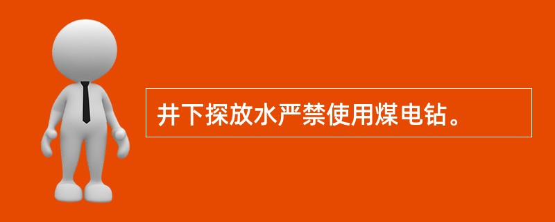 井下探放水严禁使用煤电钻。