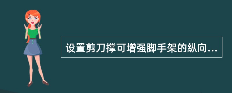 设置剪刀撑可增强脚手架的纵向（），阻止脚手架倾斜，并有助于提高立杆的承载能力。