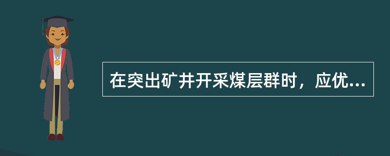 在突出矿井开采煤层群时，应优先选择什么防治措施？