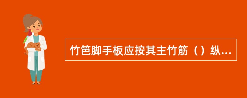 竹笆脚手板应按其主竹筋（）纵向水平杆方向铺设，并采用对接方法平铺，四角应用直径1