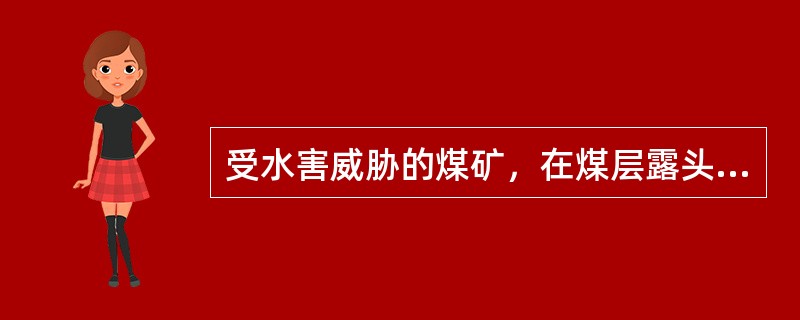 受水害威胁的煤矿，在煤层露头风化带必须留设防隔水煤（岩）柱。