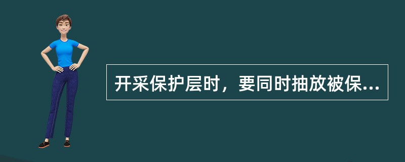 开采保护层时，要同时抽放被保护层的瓦斯。