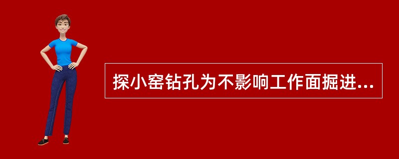 探小窑钻孔为不影响工作面掘进，孔数越少越好，超前距越小越好。