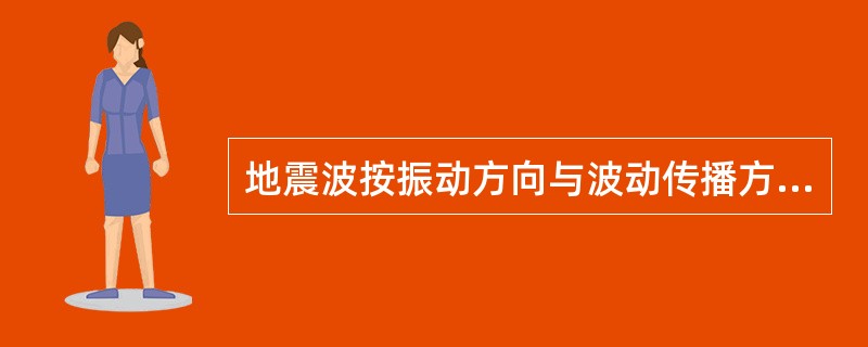 地震波按振动方向与波动传播方向之间的关系可分为（）两大类。