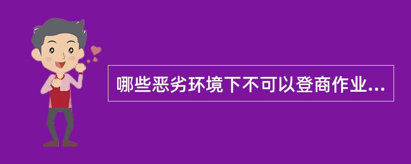 哪些恶劣环境下不可以登商作业（）。