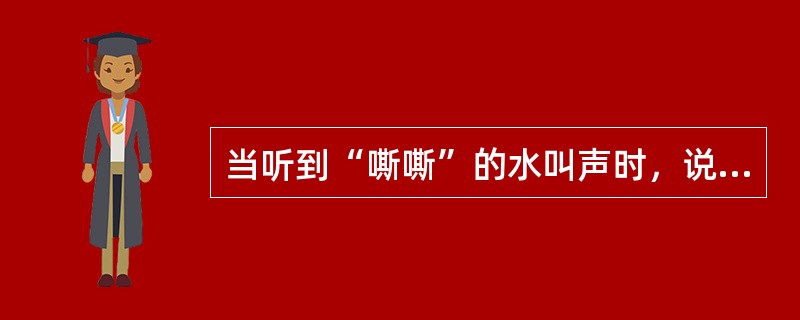 当听到“嘶嘶”的水叫声时，说明水压较大，必须立即发出警报，撤出所有受水威胁地点的