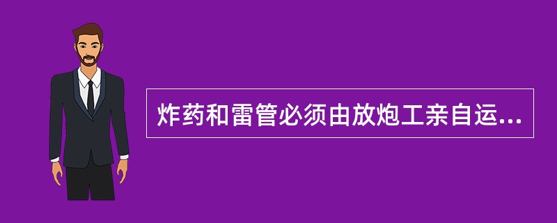 炸药和雷管必须由放炮工亲自运送，其他人员不得运送。