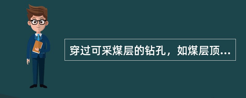 穿过可采煤层的钻孔，如煤层顶或底板有富含水层时，对顶板导水裂隙带及其以上（）m孔