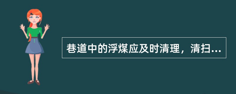 巷道中的浮煤应及时清理，清扫或冲洗沉积煤尘，定期撒布岩粉。