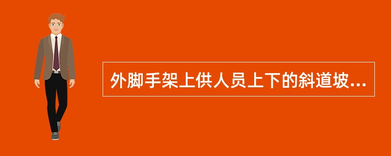 外脚手架上供人员上下的斜道坡度（高：长）应不大于（），宽度不小于lm。