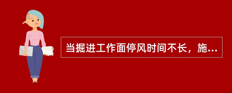 当掘进工作面停风时间不长，施工人员可不撤出工作面。（）