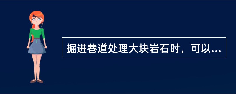 掘进巷道处理大块岩石时，可以放糊炮。（）