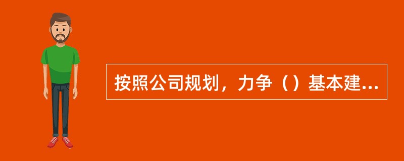 按照公司规划，力争（）基本建成“一强三优”现代公司，初步建成世界一流电网、