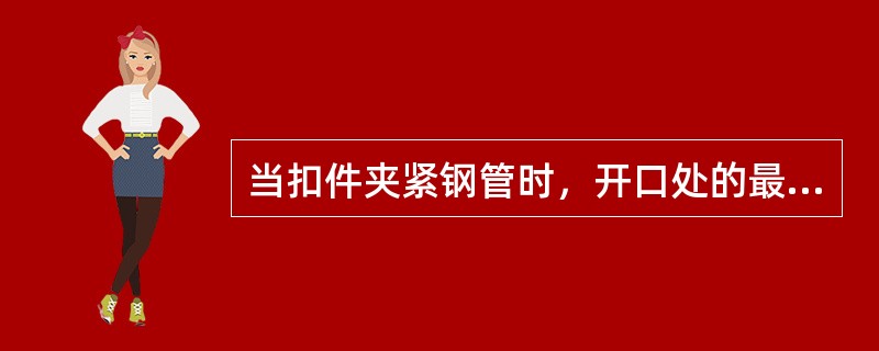 当扣件夹紧钢管时，开口处的最小距离应不小于5mm。（）