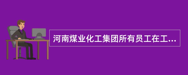 河南煤业化工集团所有员工在工作中未能及时接听的电话，要回拨电话，并表示歉意。对重