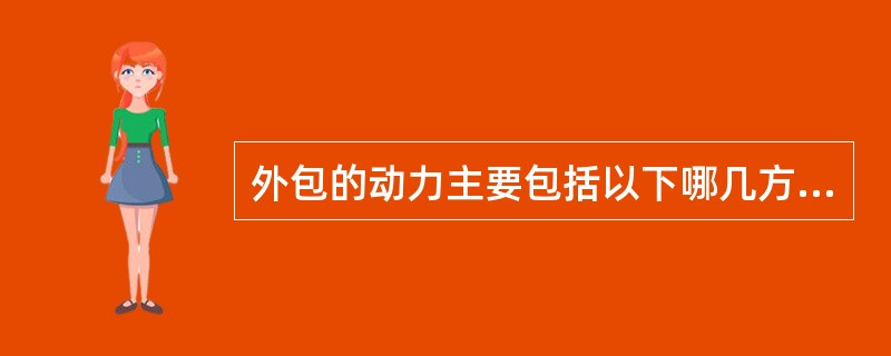 外包的动力主要包括以下哪几方面（）。