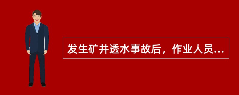 发生矿井透水事故后，作业人员应根据作业规程中规定的撤退路线，迅速撤退到透水地点以