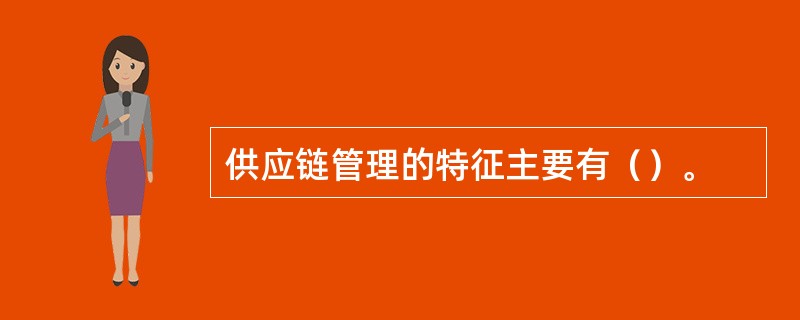 供应链管理的特征主要有（）。