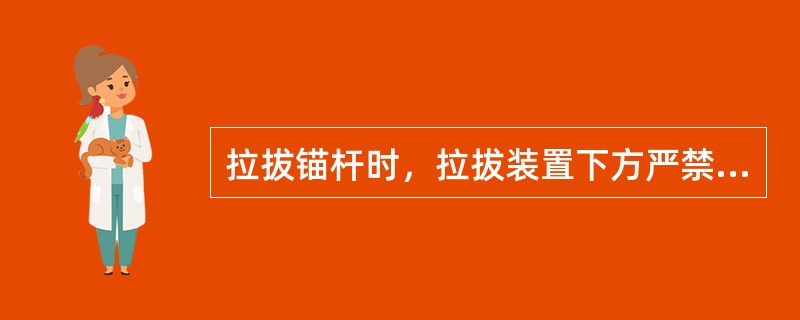 拉拔锚杆时，拉拔装置下方严禁站人。