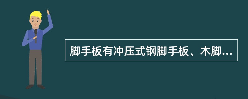 脚手板有冲压式钢脚手板、木脚手板、竹串片及竹笆脚手板等，可根据工程所在地区就地取