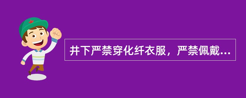 井下严禁穿化纤衣服，严禁佩戴电子表。否则，每项罚款100元。