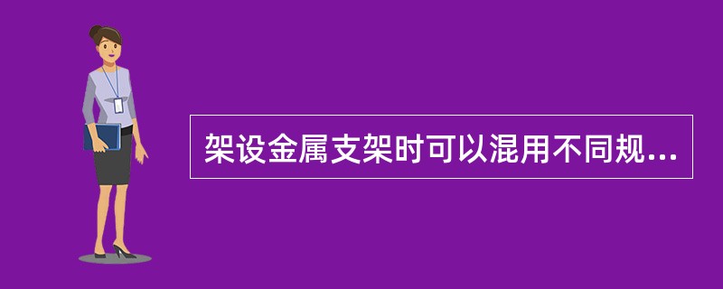 架设金属支架时可以混用不同规格、型号的金属支架。