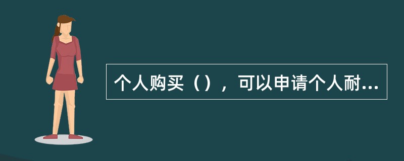 个人购买（），可以申请个人耐用消费品贷款。