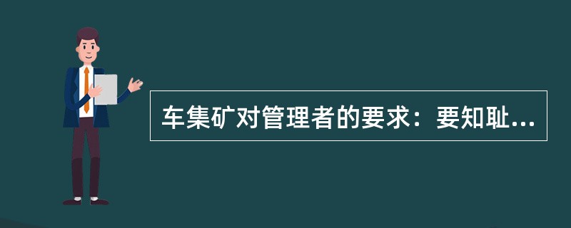 车集矿对管理者的要求：要知耻而后勇；要具有坚强的奋斗意志。