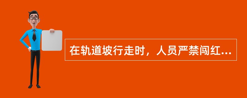 在轨道坡行走时，人员严禁闯红灯行走。