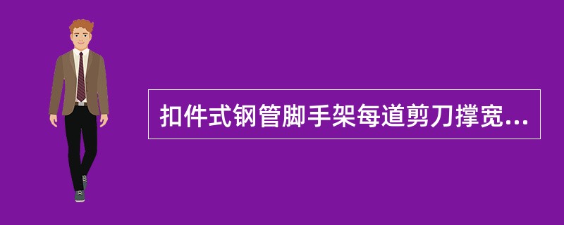 扣件式钢管脚手架每道剪刀撑宽度可小于4跨，且可小于6m，斜杆与地面的倾角宜在45