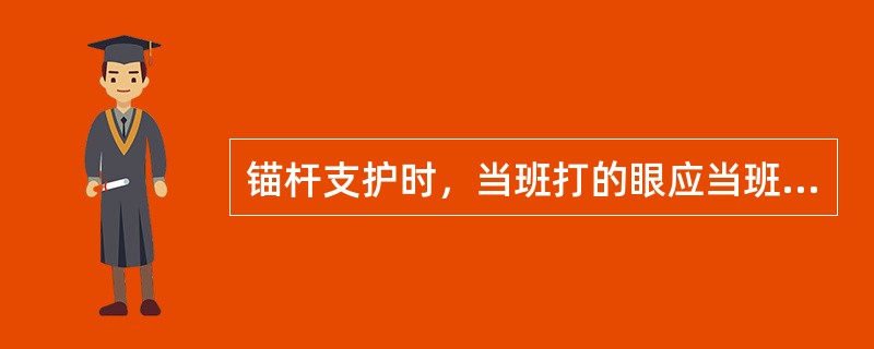 锚杆支护时，当班打的眼应当班锚。