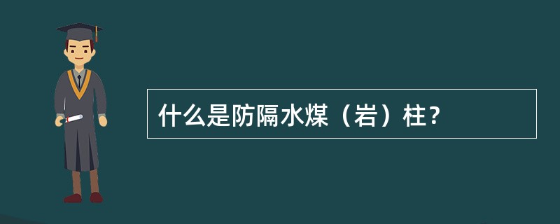 什么是防隔水煤（岩）柱？