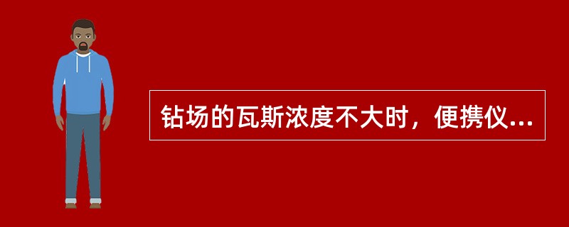 钻场的瓦斯浓度不大时，便携仪可以不使用或不配戴。