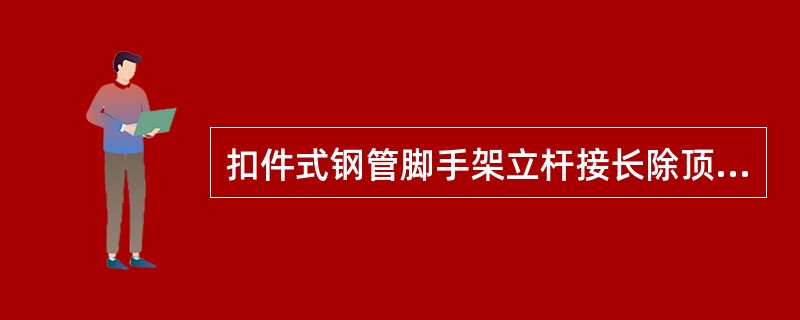 扣件式钢管脚手架立杆接长除顶层顶步外，其余各层各步接头必须采用搭接扣件连接。（）