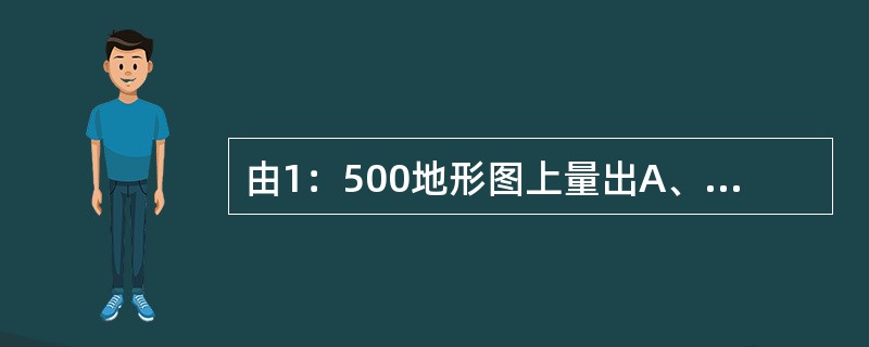 由1：500地形图上量出A、B两点间的图上距离是80mm，则A、B两点的实地距离