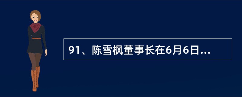91、陈雪枫董事长在6月6日视频学习会上提出的“六个坚持”：一是坚决树立科学发展